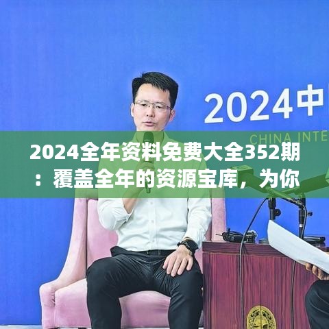 2024全年資料免費(fèi)大全352期：覆蓋全年的資源寶庫(kù)，為你的知識(shí)探索之旅插上翅膀