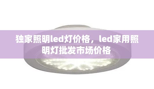 獨(dú)家照明led燈價(jià)格，led家用照明燈批發(fā)市場(chǎng)價(jià)格 