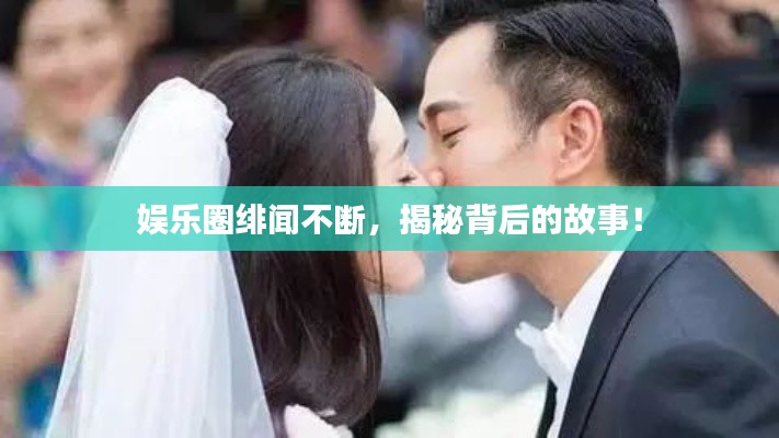 娛樂圈緋聞不斷，揭秘背后的故事！