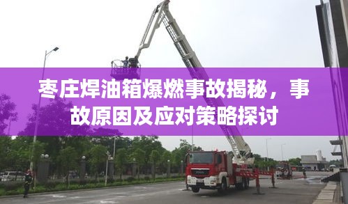 棗莊焊油箱爆燃事故揭秘，事故原因及應對策略探討