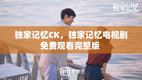 獨(dú)家記憶CK，獨(dú)家記憶電視劇免費(fèi)觀看完整版 