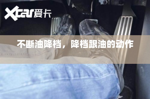 不斷油降檔，降檔跟油的動(dòng)作 