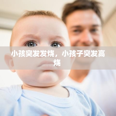 小孩突發(fā)發(fā)燒，小孩子突發(fā)高燒 