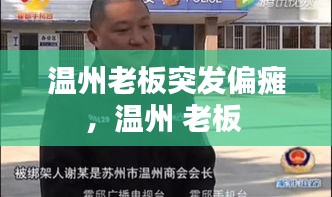 溫州老板突發(fā)偏癱，溫州 老板 