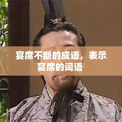 宴席不斷的成語(yǔ)，表示宴席的詞語(yǔ) 