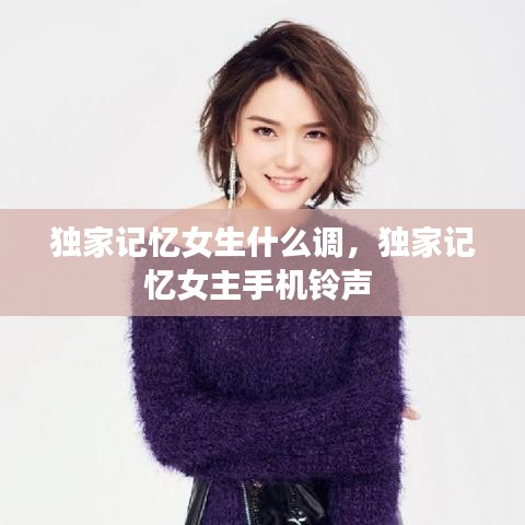 獨(dú)家記憶女生什么調(diào)，獨(dú)家記憶女主手機(jī)鈴聲 