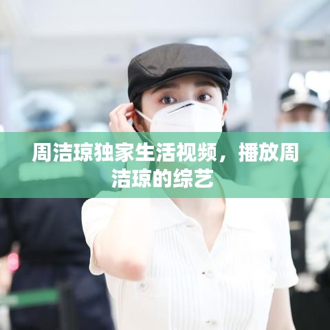 周潔瓊獨(dú)家生活視頻，播放周潔瓊的綜藝 