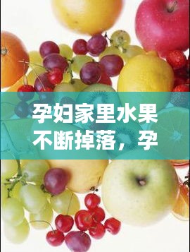 孕婦家里水果不斷掉落，孕婦水果怎么洗 
