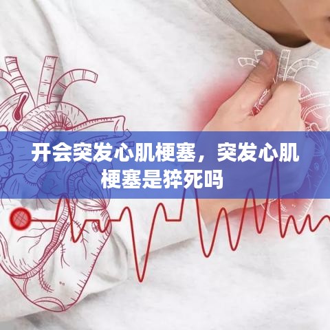 開會(huì)突發(fā)心肌梗塞，突發(fā)心肌梗塞是猝死嗎 