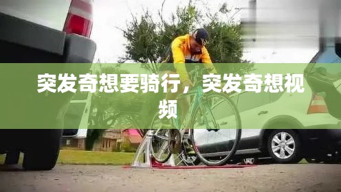 突發(fā)奇想要騎行，突發(fā)奇想視頻 
