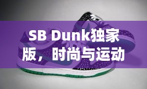 SB Dunk獨(dú)家版，時(shí)尚與運(yùn)動(dòng)的極致融合