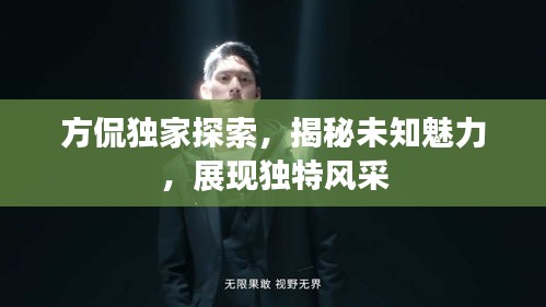 方侃獨家探索，揭秘未知魅力，展現(xiàn)獨特風采