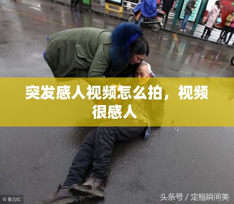 突發(fā)感人視頻怎么拍，視頻很感人 