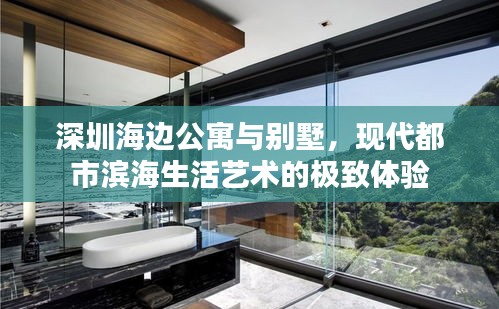 深圳海邊公寓與別墅，現(xiàn)代都市濱海生活藝術(shù)的極致體驗(yàn)