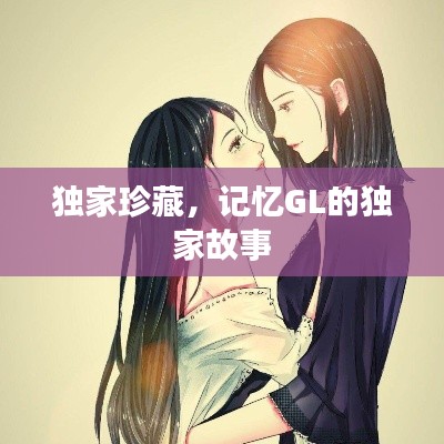 獨(dú)家珍藏，記憶GL的獨(dú)家故事