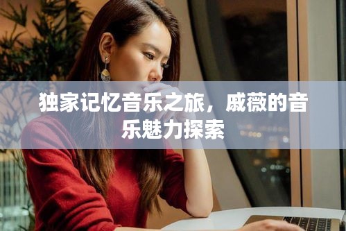 獨家記憶音樂之旅，戚薇的音樂魅力探索