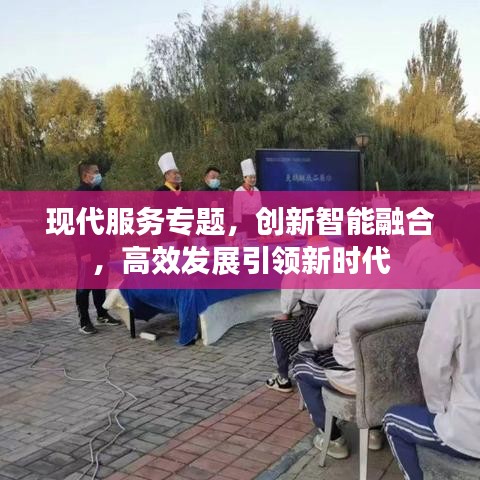 現(xiàn)代服務(wù)專題，創(chuàng)新智能融合，高效發(fā)展引領(lǐng)新時(shí)代