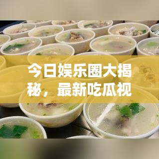 今日娛樂(lè)圈大揭秘，最新吃瓜視頻，一網(wǎng)打盡娛樂(lè)資訊！