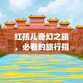 紅孩兒奇幻之旅，必看的旅行指南攻略！