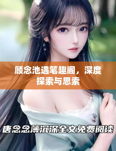 顧念池遇筆趣閣，深度探索與思索