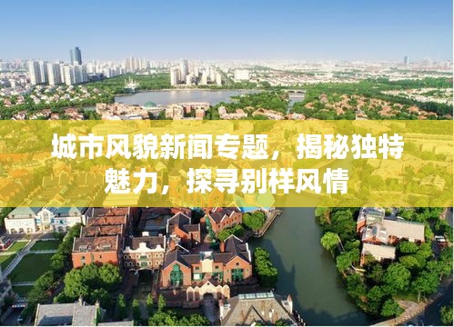 城市風(fēng)貌新聞專題，揭秘獨(dú)特魅力，探尋別樣風(fēng)情