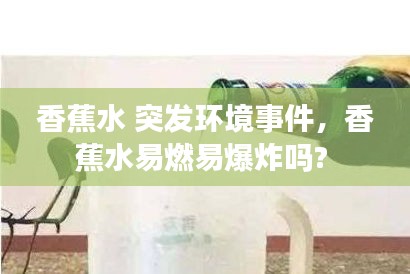 香蕉水 突發(fā)環(huán)境事件，香蕉水易燃易爆炸嗎? 