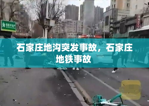 石家莊地溝突發(fā)事故，石家莊地鐵事故 