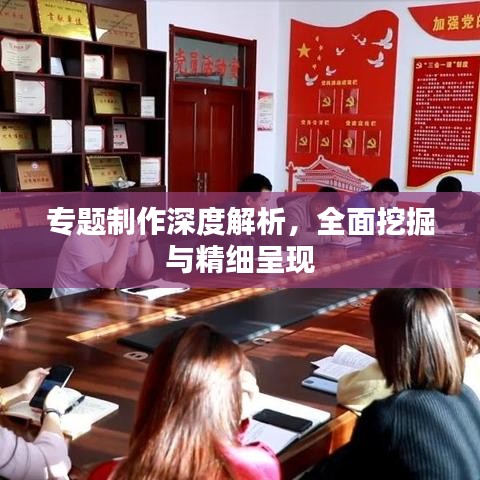 專(zhuān)題制作深度解析，全面挖掘與精細(xì)呈現(xiàn)