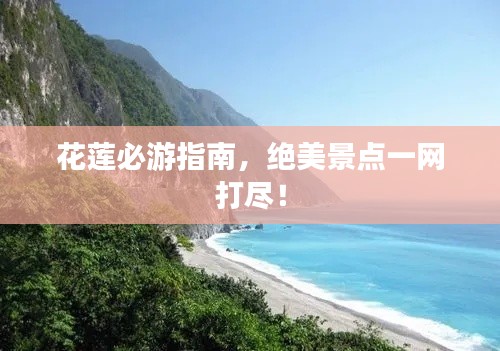 花蓮必游指南，絕美景點一網(wǎng)打盡！