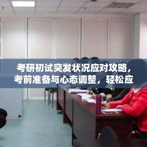 考研初試突發(fā)狀況應對攻略，考前準備與心態(tài)調整，輕松應對突發(fā)狀況！