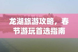 龍湖旅游攻略，春節(jié)游玩首選指南