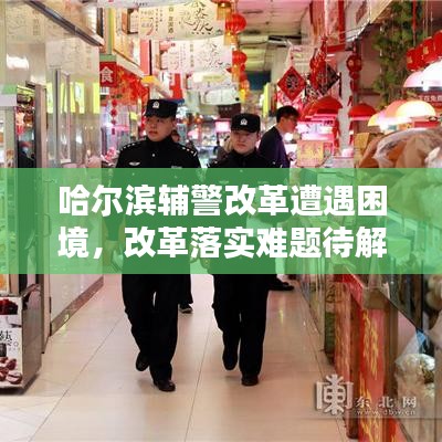 哈爾濱輔警改革遭遇困境，改革落實(shí)難題待解，亟待解決之道