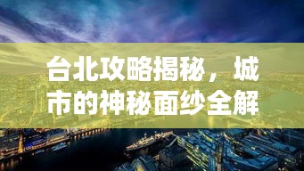 臺北攻略揭秘，城市的神秘面紗全解析