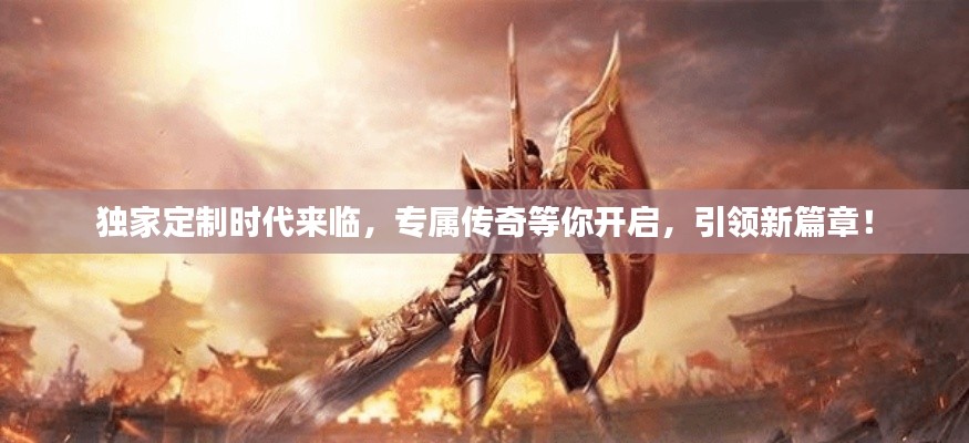 獨(dú)家定制時(shí)代來臨，專屬傳奇等你開啟，引領(lǐng)新篇章！