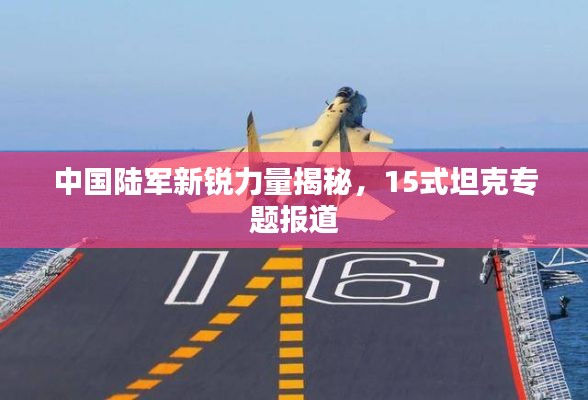 中國陸軍新銳力量揭秘，15式坦克專題報道