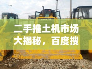 二手推土機市場大揭秘，百度搜一搜，應有盡有！
