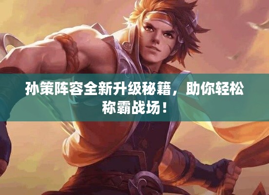 孫策陣容全新升級秘籍，助你輕松稱霸戰(zhàn)場！