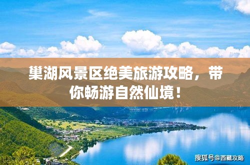 巢湖風(fēng)景區(qū)絕美旅游攻略，帶你暢游自然仙境！