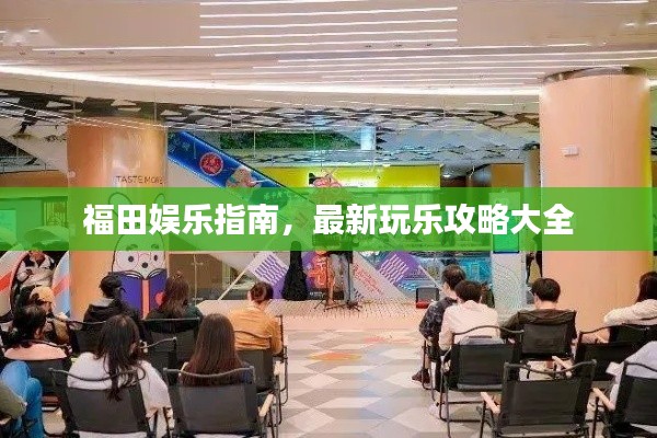 福田娛樂指南，最新玩樂攻略大全