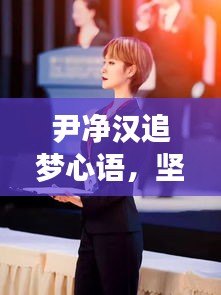 尹凈漢追夢(mèng)心語(yǔ)，堅(jiān)定步伐，勇攀夢(mèng)想高峰