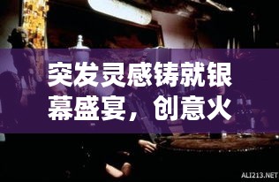 突發(fā)靈感鑄就銀幕盛宴，創(chuàng)意火花點(diǎn)燃電影之夜