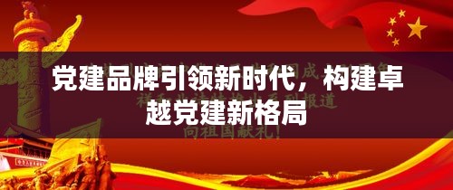 黨建品牌引領(lǐng)新時(shí)代，構(gòu)建卓越黨建新格局