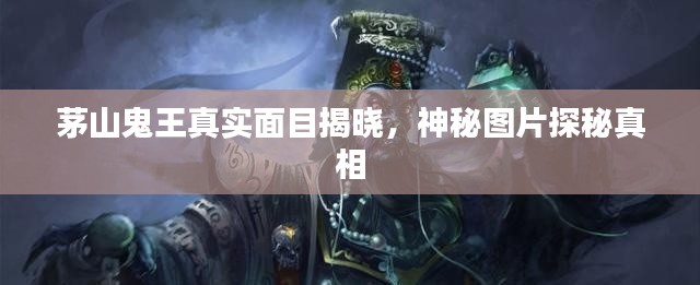 茅山鬼王真實面目揭曉，神秘圖片探秘真相