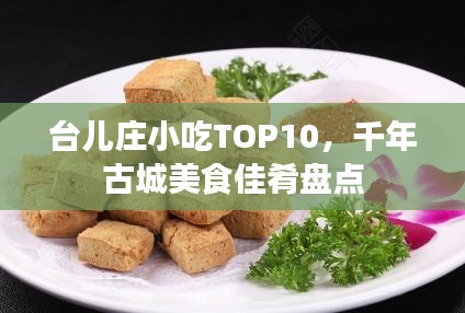 臺(tái)兒莊小吃TOP10，千年古城美食佳肴盤點(diǎn)