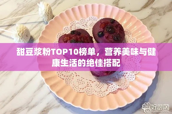甜豆?jié){粉TOP10榜單，營(yíng)養(yǎng)美味與健康生活的絕佳搭配