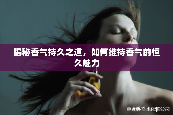 揭秘香氣持久之道，如何維持香氣的恒久魅力