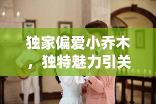 獨家偏愛小喬木，獨特魅力引關(guān)注