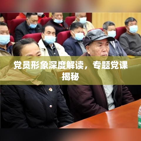 黨員形象深度解讀，專題黨課揭秘