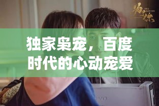 獨(dú)家梟寵，百度時(shí)代的心動(dòng)寵愛時(shí)刻