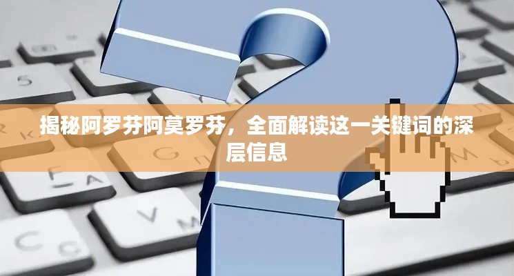 揭秘阿羅芬阿莫羅芬，全面解讀這一關鍵詞的深層信息